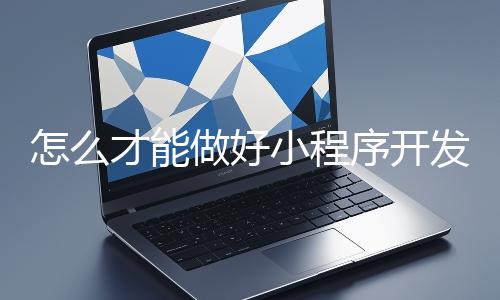 怎么才能做好小程序开发